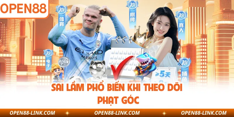 Sai lầm phổ biến khi theo dõi phạt góc